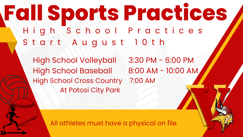 Fall Sports Practices  High School Practices Start August 17th  High School Volleyball 3:30 PM - 6:00PM High School Baseball        8:00 AM - 10:00 AM High School Cross Country    7:00 AM                  At Potosi City Park  All athletes must have a physical on file