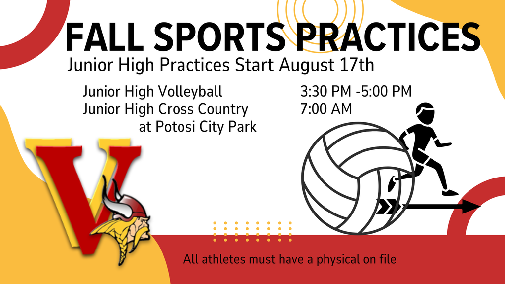 Fall Sports Practices  Junior High Practices Start August 17th  Junior High Volleyball    3:30 PM -5:00 PM Junior High Cross Country    7:00 AM                at Potosi City Park   All athletes must have a physical on file