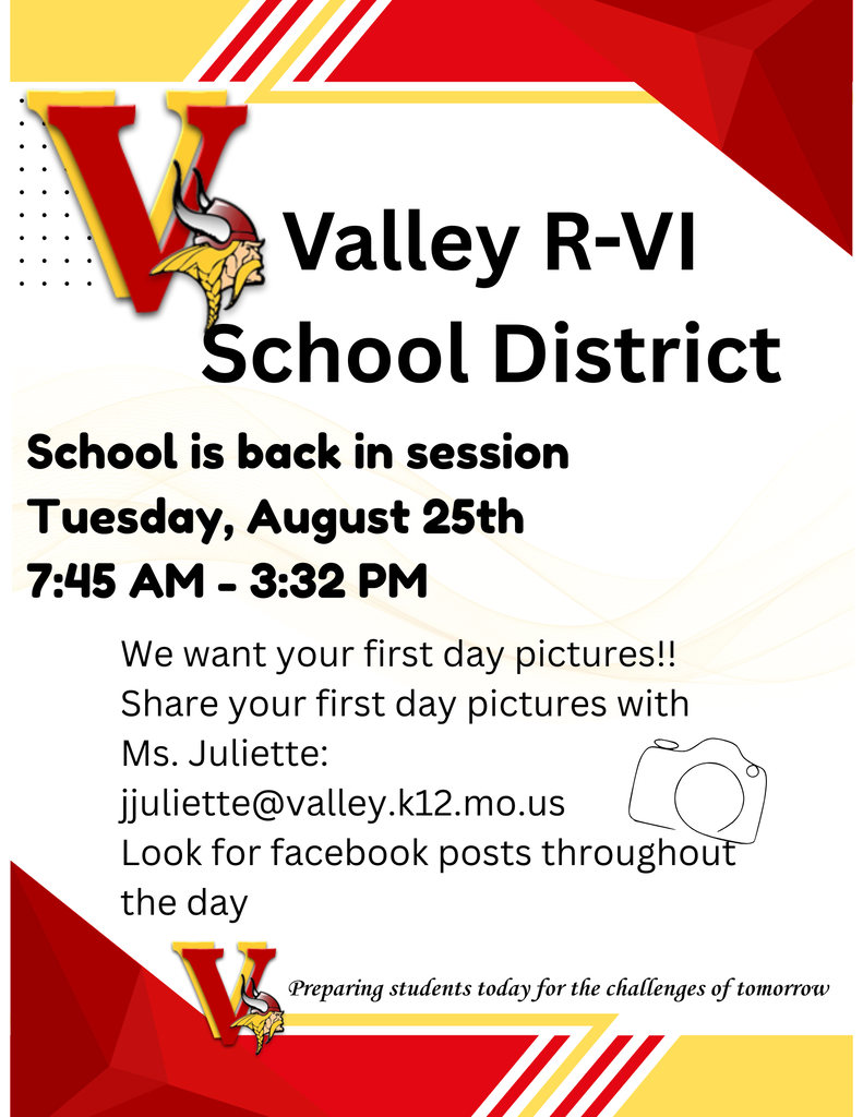 Valley R-VI School District  School is back in session Tuesday, August 25th 7:45 am - 3:32 pm  We want your first day pictures!! Share your first day pictures with Ms. Juliette:  jjuliette@valley.k12.mo.us Look for Facebook posts throughout the day