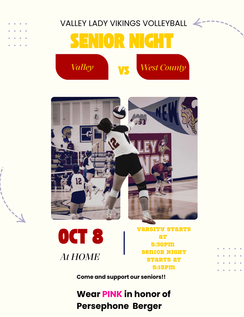 Valley Lady Vikings Volleyball Senior Night Valley Vs West County Oct 8 at Home Varsity starts at 5:30 PM Senior Night Starts at 5:15PM Come and support our seniors Wear Pink in honor of Persephone Berger