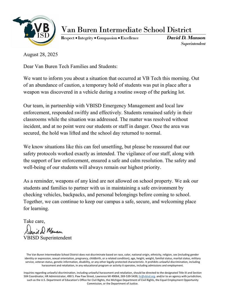 A letter on Van Buren Intermediate School District letterhead dated August 28, 2025, addressed to Van Buren Tech families and students. The letter explains that a temporary student hold was put in place after a weapon was discovered in a vehicle during a routine parking lot sweep. The district states that students and staff were never in danger, the situation was resolved without incident, and the school day returned to normal. The letter reassures families that safety protocols worked as intended and emphasizes that weapons are not allowed on school property. Families are asked to help maintain safety by checking students’ belongings before school. The letter is signed by David D. Manson, VBISD Superintendent.