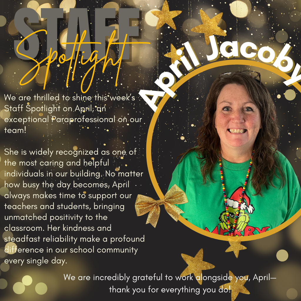 December 9, 2025 Staff Shoutout infographic of April Jacoby and the statement "We are thrilled to shine this week’s Staff Spotlight on April, an exceptional Paraprofessional on our team! She is widely recognized as one of the most caring and helpful individuals in our building. No matter how busy the day becomes, April always makes time to support our teachers and students, bringing unmatched positivity to the classroom. Her kindness and steadfast reliability make a profound difference in our school community every single day. We are incredibly grateful to work alongside you, April--thank you for everything you do!"