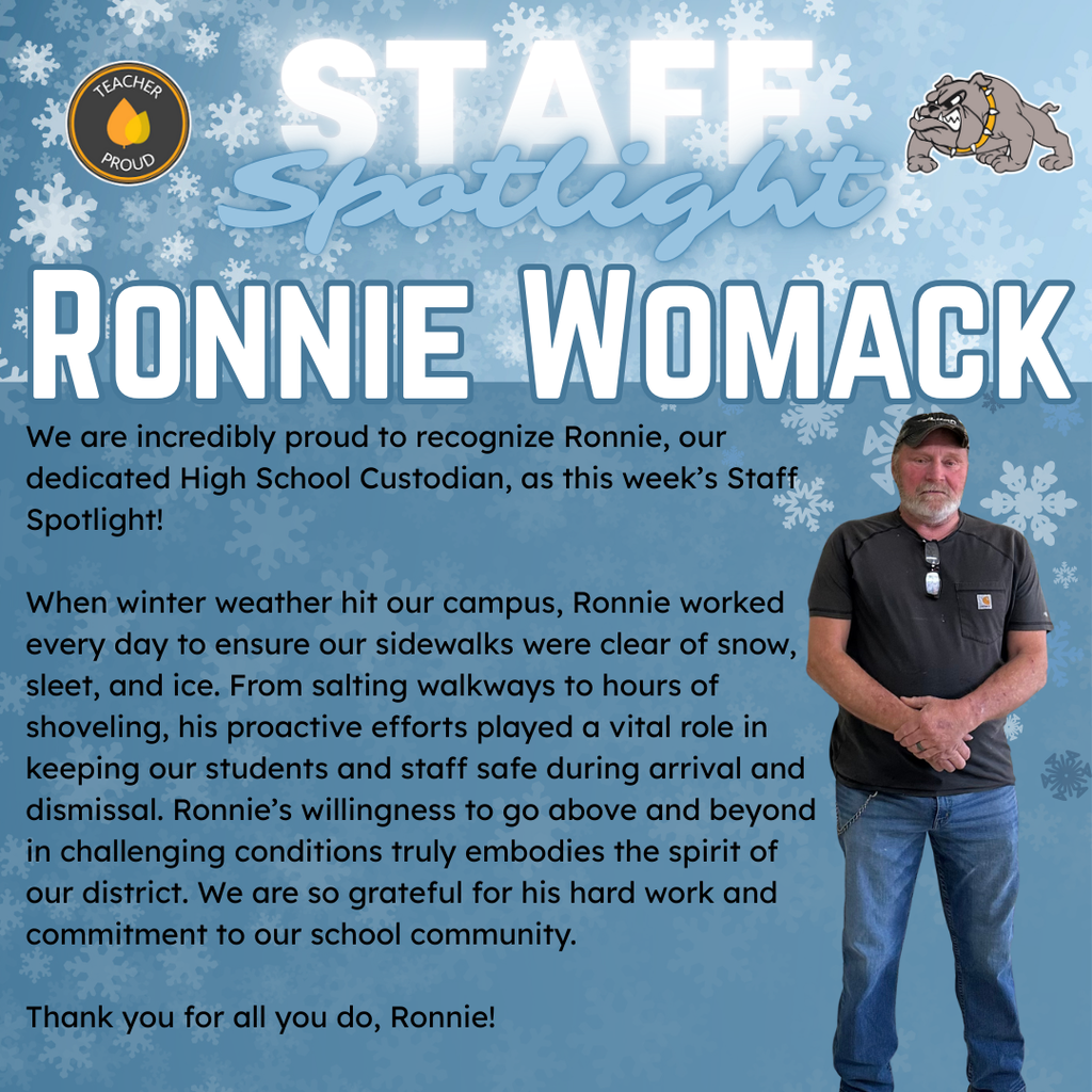 Image Description: A graphic titled "Staff Spotlight: Ronnie Womack" featuring a winter-themed background with blue gradients and white snowflakes. On the right, there is a full-body photo of Ronnie, a high school custodian, standing professionally in a black shirt, jeans, and a baseball cap. The graphic includes the district's Bulldog mascot and a "Teacher Proud" emblem. Text in Image: "We are incredibly proud to recognize Ronnie, our dedicated High School Custodian, as this week’s Staff Spotlight! When winter weather hit our campus, Ronnie worked every day to ensure our sidewalks were clear of snow, sleet, and ice. From salting walkways to hours of shoveling, his proactive efforts played a vital role in keeping our students and staff safe during arrival and dismissal. Ronnie’s willingness to go above and beyond in challenging conditions truly embodies the spirit of our district. We are so grateful for his hard work and commitment to our school community. Thank you for all you do, Ronnie!"