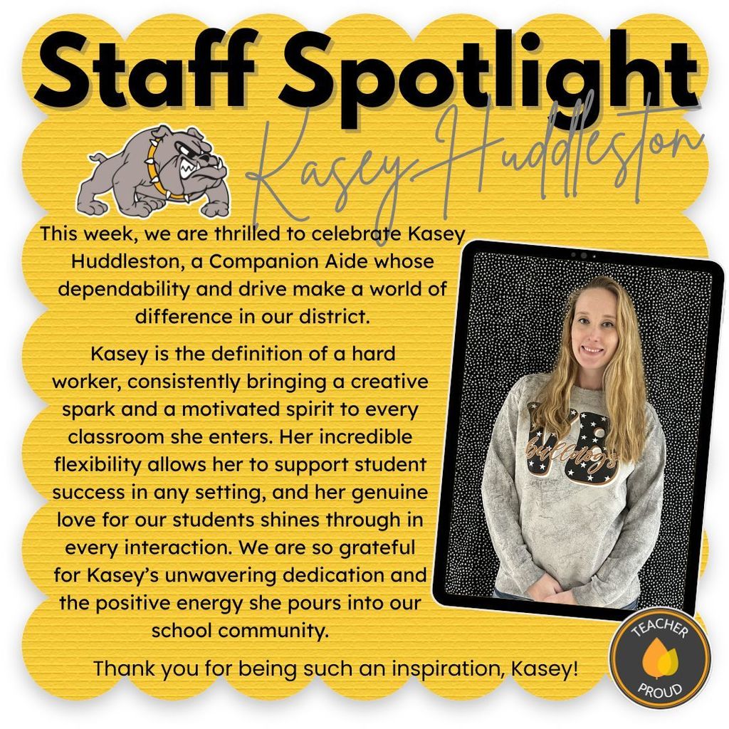 Staff Spotlight: Kasey Huddleston. A yellow graphic with a scalloped border features a photo of Kasey Huddleston, a smiling woman with long blonde hair wearing a grey "Bulldogs" sweatshirt. The graphic includes a grey bulldog mascot and a "Teacher Proud" emblem.  Text reads: "This week, we are thrilled to celebrate Kasey Huddleston, a Companion Aide whose dependability and drive make a world of difference in our district. Kasey is the definition of a hard worker, consistently bringing a creative spark and a motivated spirit to every classroom she enters. Her incredible flexibility allows her to support student success in any setting, and her genuine love for our students shines through in every interaction. We are so grateful for Kasey’s unwavering dedication and the positive energy she pours into our school community. Thank you for being such an inspiration, Kasey!"