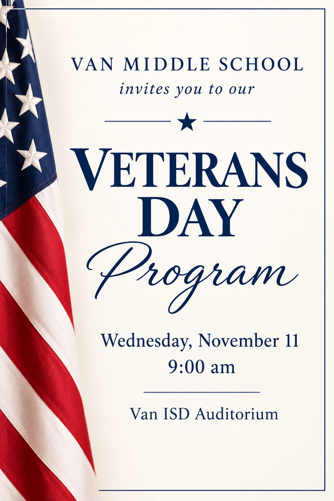 Van Middle School invites you to our Veterans Day Program Wednesdsay, November 11 9:00 am Van ISD Auditorium
