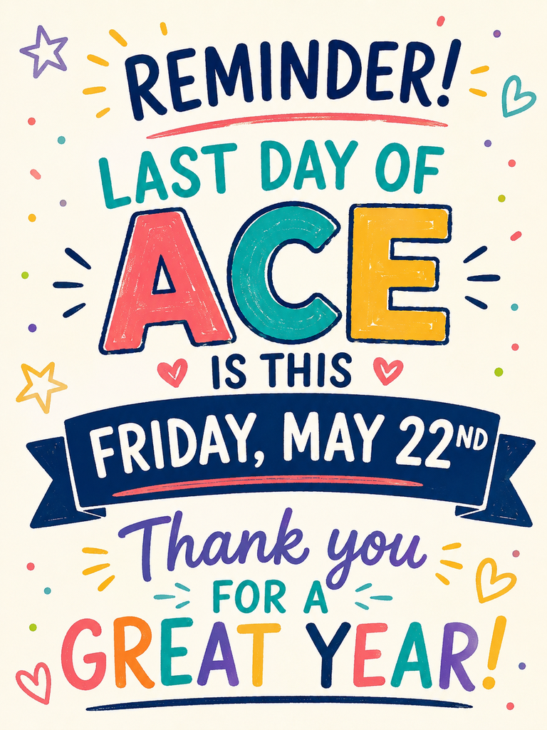 Bright colors with a banner and text, "Reminder! Last Day of Ace is This Friday, May 22nd, Thank you for a Great Year!"