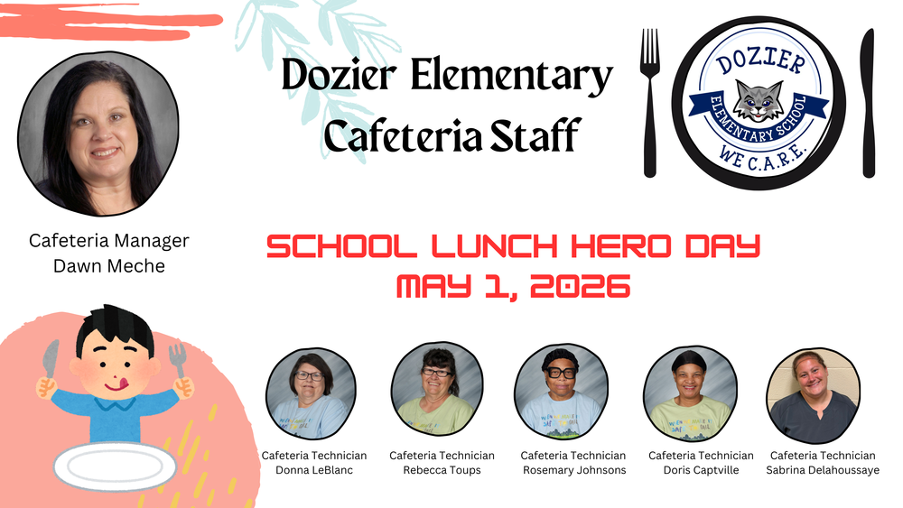School Lunch Hero Day is held annually on the first Friday in May in honor of each person responsible for providing lunches (and food) to millions of children across America. Today, May 1, 2026, is School Lunch Hero Day! Thanks for all you do, Ms. Dawn Meche (Cafeteria Manager), Ms. Donna LeBlanc, Ms. Rebecca Toups, Ms. Rosemary Johnson, Doris Captville, and Sabrina Delahoussaye. Everyone in the Dozier Elementary community appreciates you!