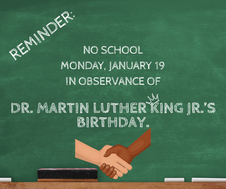 No school, Monday, January 19th for Dr. Martin Luther King Jr's Birthday.