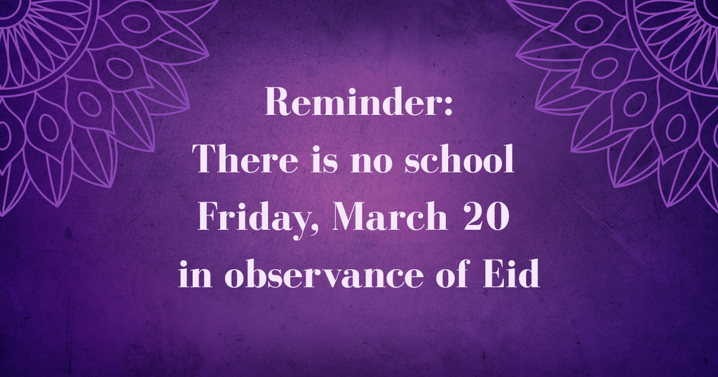 Reminder There is no school Friday, March 20 in observance of Eid