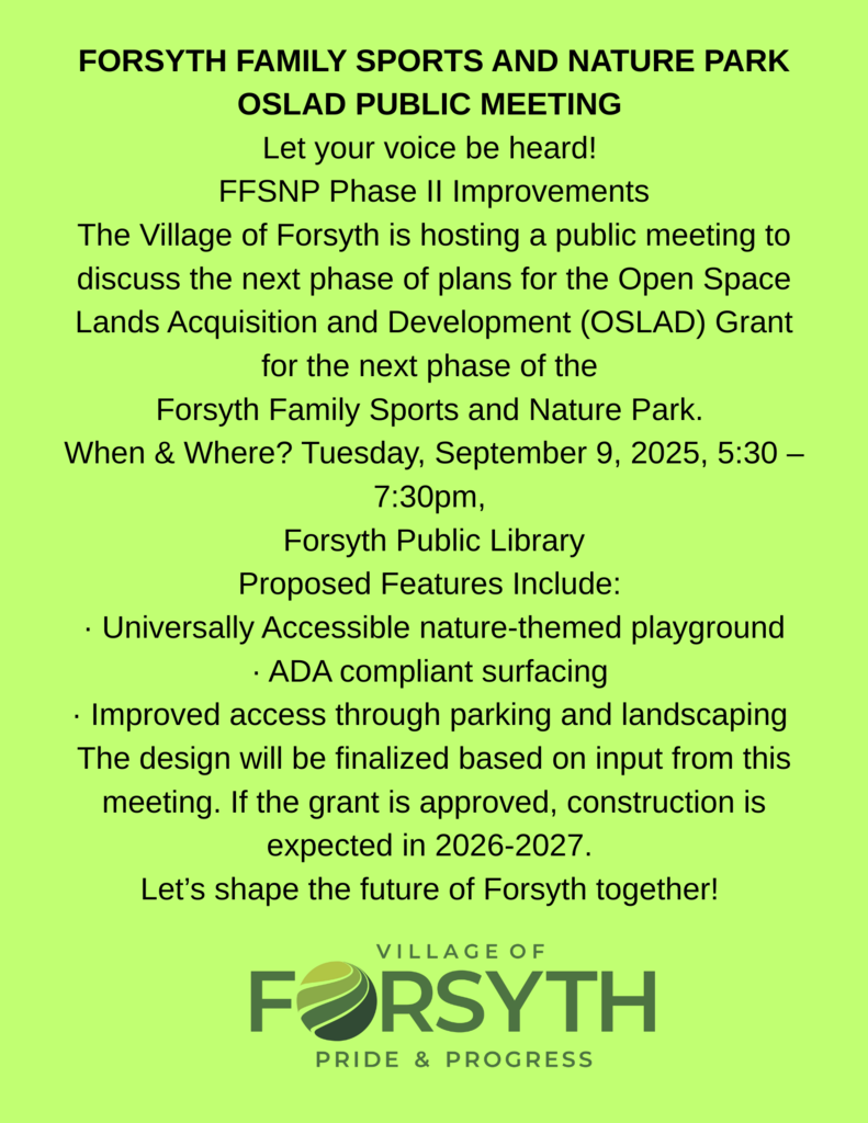FORSYTH FAMILY SPORTS AND NATURE PARK OSLAD PUBLIC MEETING Let your voice be heard! FFSNP Phase II Improvements The Village of Forsyth is hosting a public meeting to discuss the next phase of plan