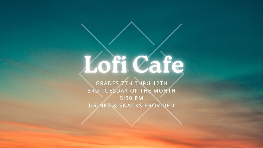 Lofi Cafe for Grades 7-12 happening the 3rd Thursday of the month at 5:30 PM with drinks and snack