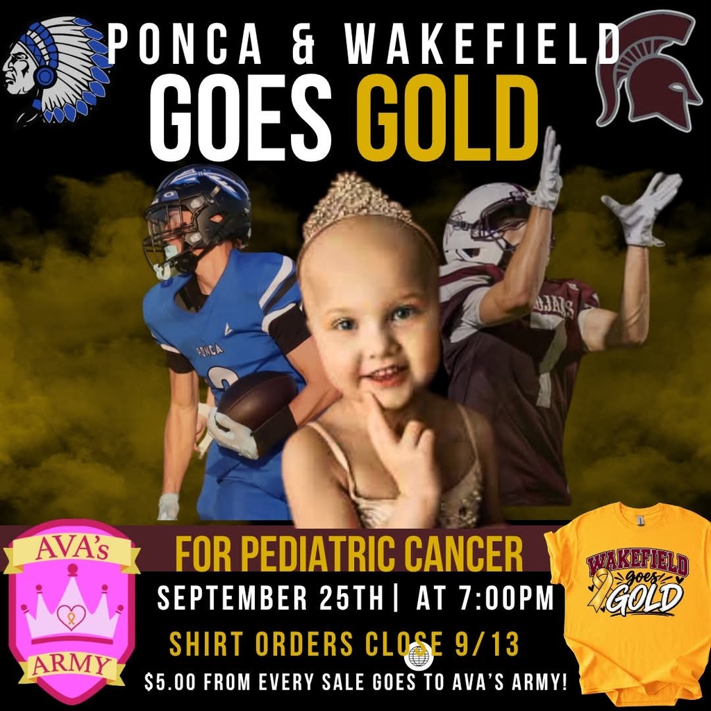 Ponca is going gold for Pediatric Cancer and asking Wakefield to join! To order a Wakefield goes Gold shirt, order here: https://forms.gle/fFdVAXXknR2ksRrRA The form will close on September 13th! $5.00 from every order will be donated to Ava’s Army! Shirts can be picked up at the game. There will also be “Split the Pot,” with proceeds also going to Ava’s Army!
