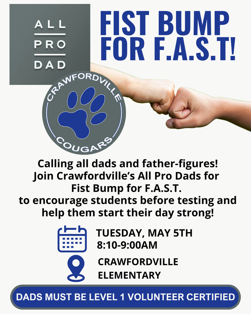 All Pro Dad Event Fist Bump for FAST testing. Calling all dads and father-figures! Join Crawfordville’s All Pro Dads for Fist Bump for F.A.S.T. to encourage students before testing and help them start their day strong!  Tuesday, May 5, 2026 | 8:25 AM – 9:00 AM (Volunteers may arrive at 8:10 AM)  Our All Pro Dads will be: • Opening car doors for morning drop-off • Greeting students at the bus ramp • Starting the day with high-fives, fist bumps, and encouragement  This is a GREAT opportunity to support your Crawfordville student family and help us start the day with positivity and pride!  Dads must be Level 1 Volunteer Certified to participate. Apply here: https://verify.identakid.com/wakullacsd  Go Cougars!
