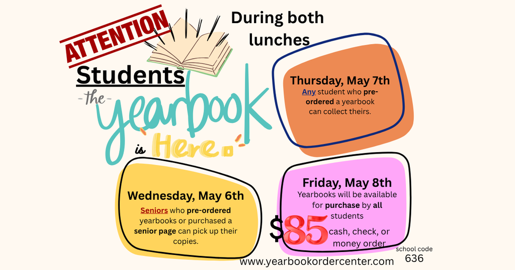 Yearbooks are here. Distribution will happen during both lunches Wednesday, May 6th - Seniors that pre-ordered or purchased a senior page Thursday, May 7th - Underclassmen that pre-ordered Friday, May 8th - Available for sale Online purchase: www.yearbookordercenter.com School Code 636