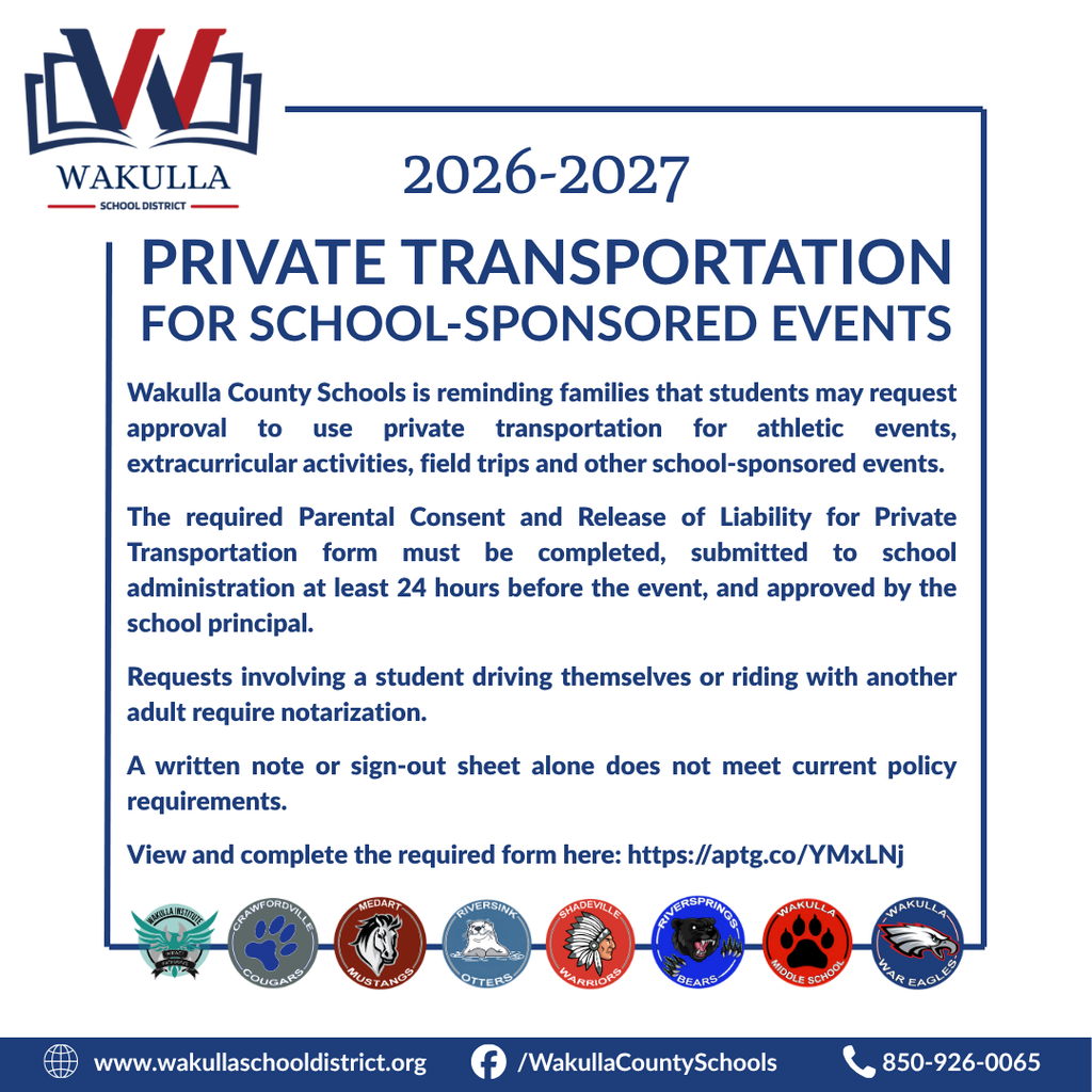 PRIVATE TRANSPORTATION FOR SCHOOL-SPONSORED EVENTS  Wakulla County Schools is reminding families that students may request approval to use private transportation for athletic events, extracurricular activities, field trips and other school-sponsored events.  The required Parental Consent and Release of Liability for Private Transportation form must be completed, submitted to school administration at least 24 hours before the event, and approved by the school principal.  Requests involving a student driving themselves or riding with another adult require notarization.  A written note or sign-out sheet alone does not meet current policy requirements.  View and complete the required form here:https://aptg.co/YMxLNj