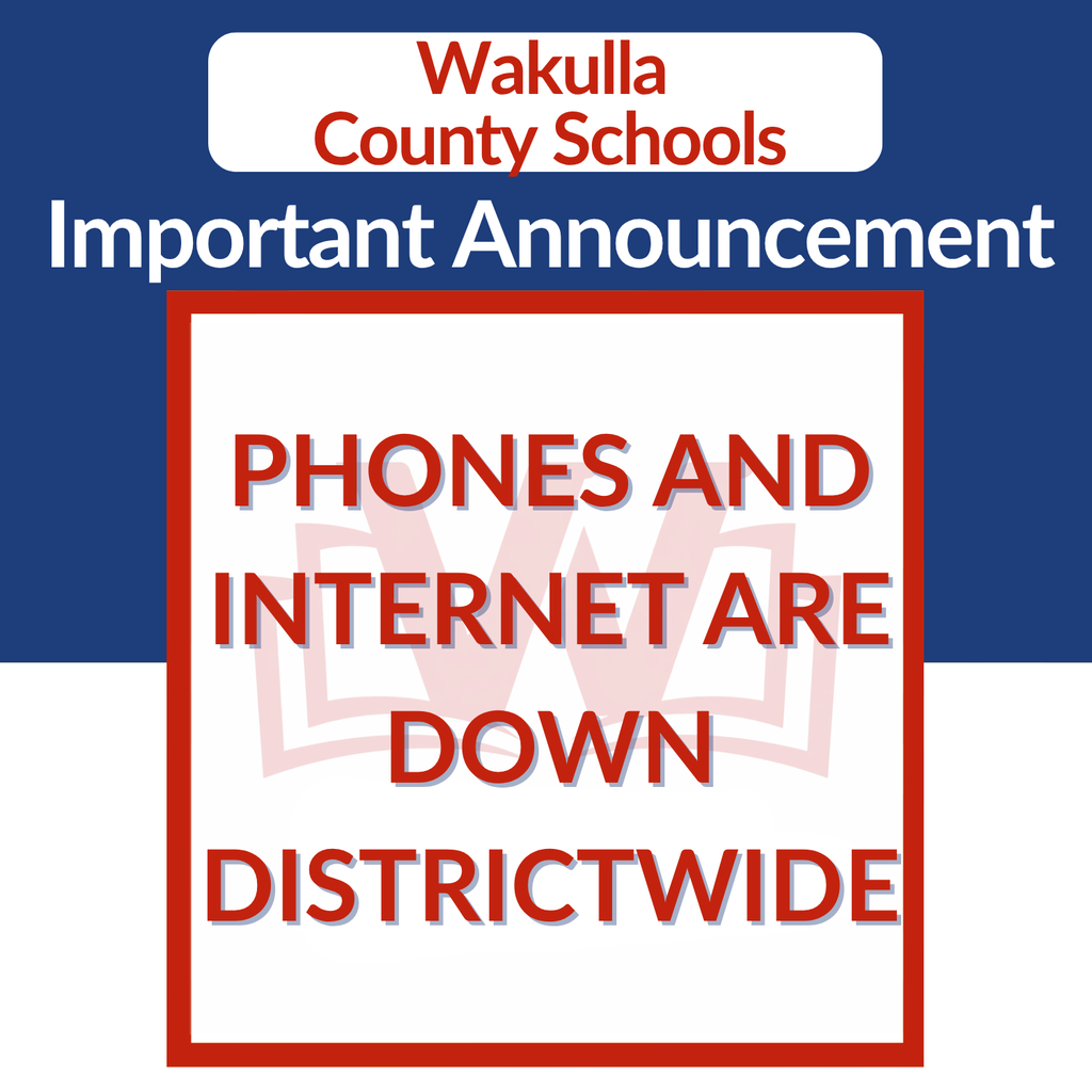 IMPORTANT NOTICE | DISTRICTWIDE PHONE & INTERNET OUTAGE Wakulla County Schools is currently experiencing a districtwide internet and phone service outage. As a result, our schools and district offices are unable to receive or make phone calls at this time, and internet-based services may also be unavailable. We are aware of the issue and are working to restore service as quickly as possible. If you have an immediate emergency, please call 911. We will share additional information and notify families once phone and internet services have been restored. Thank you for your patience and understanding. Rigorous • Resilient • Relevant