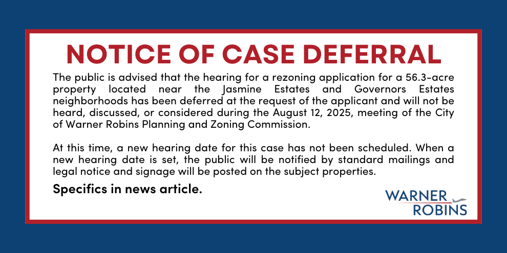 The public is advised that the hearing for a rezoning application for a 56.3-acre property located near the Jasmine Estates and Governors Estates neighborhoods has been deferred at the request of the applicant and will not be heard, discussed, or considered during the August 12, 2025, meeting of the City of Warner Robins Planning and Zoning Comm.
