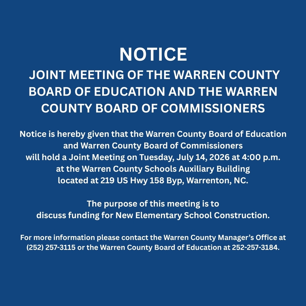 NOTICE JOINT MEETING OF THE WARREN COUNTY BOARD OF EDUCATION AND THE WARREN COUNTY BOARD OF COMMISSIONERS Notice is hereby given that the Warren County Board of Education and Warren County Board of Commissioners will hold a Joint Meeting on Tuesday, July 14, 2026 at 4:00 p.m. at the Warren County Schools Auxiliary Building located at 219 US Hwy 158 Byp, Warrenton, NC. The purpose of this meeting is to discuss funding for New Elementary School Construction. For more information please contact the Warren County Manager’s Office at (252) 257-3115 or the Warren County Board of Education at 252-257-3184.