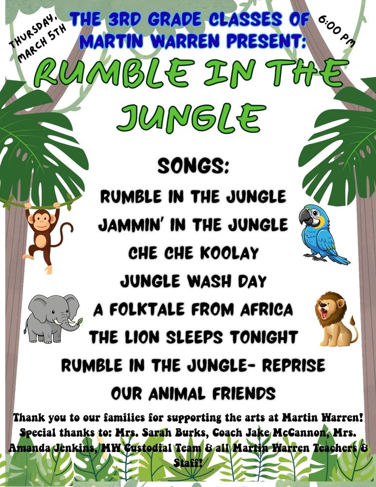 Jungle plants and trees in the background with graphics of a monkey, parrot, elephant, lion and leaves. Text: The 3rd grade classes of Martin Warren Present: Rumble in the Jungle  Songs: Rumble in the Jungle, Jammin' in the Jungle, Che Che Koolay, Jungle Wash Day, A Folktale from Africa, The Lion Sleeps Tonight, Rumble in the Jungle Reprise & Our Animal Friends.  Thursday, March 5th at 6:00 pm