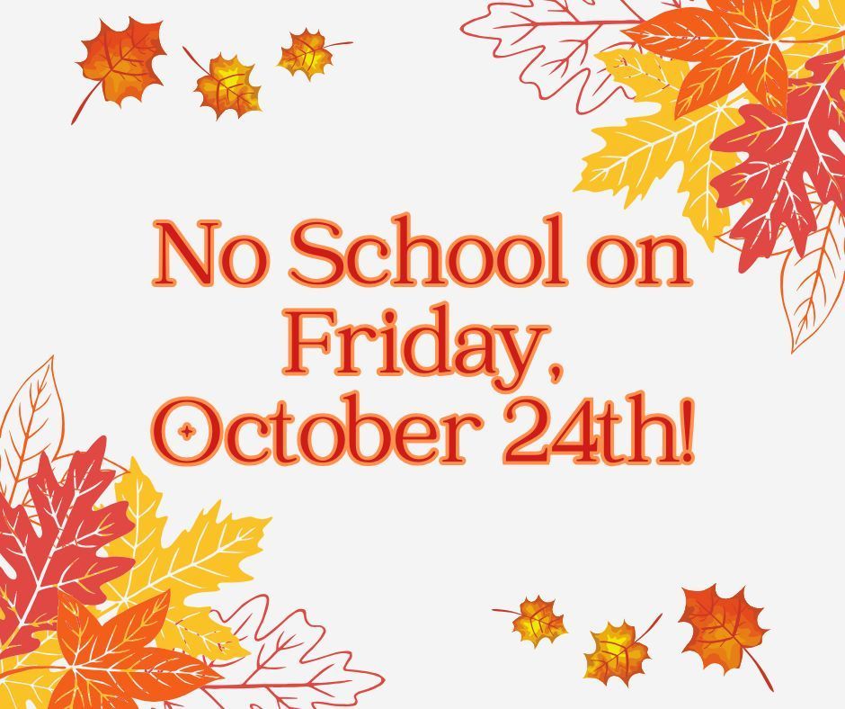 Fall leaves on a white background with words that state: No School on Friday, October 24th. 