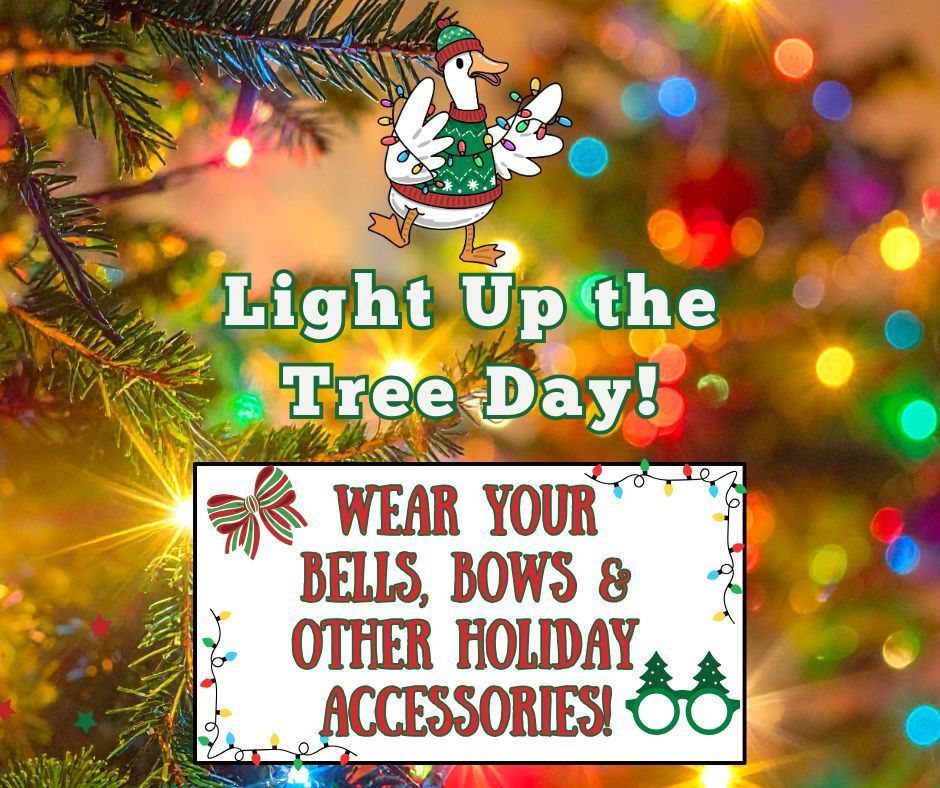 Christmas tree with lights as a background, graphic of a goose with cold weather gear and Christmas lights. Text: Light up the Tree Day!  Wear your bells, bows and other holiday accessories. 