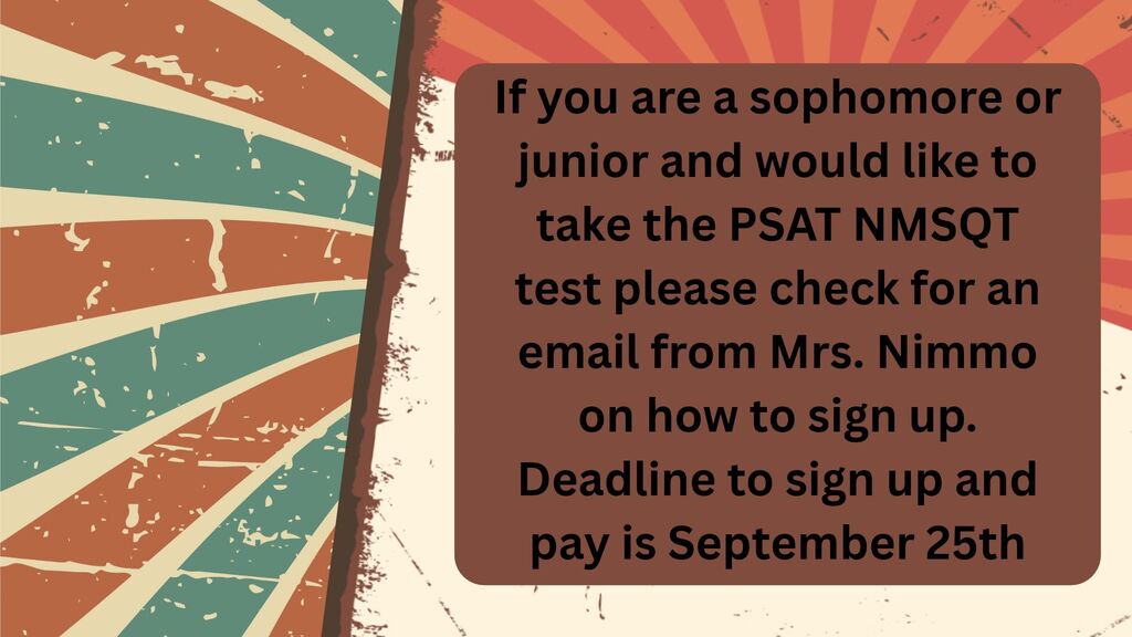 If you are a sophomore or junior and would like to take the PSAT NMSQT test, please check from an email from Mrs. Nimmo on how to sign up. Deadline to register and pay is Friday, September 25th