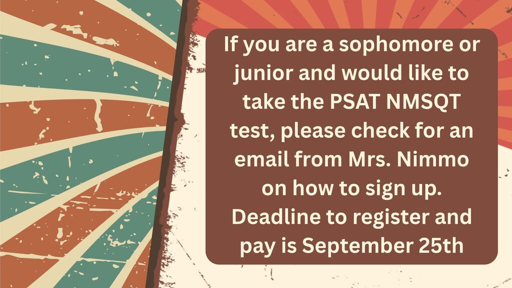 If you are a sophomore or junior and would like to take the PSAT NMSQT test, please check from an email from Mrs. Nimmo on how to sign up. Deadline to register and pay is Friday, September 25th