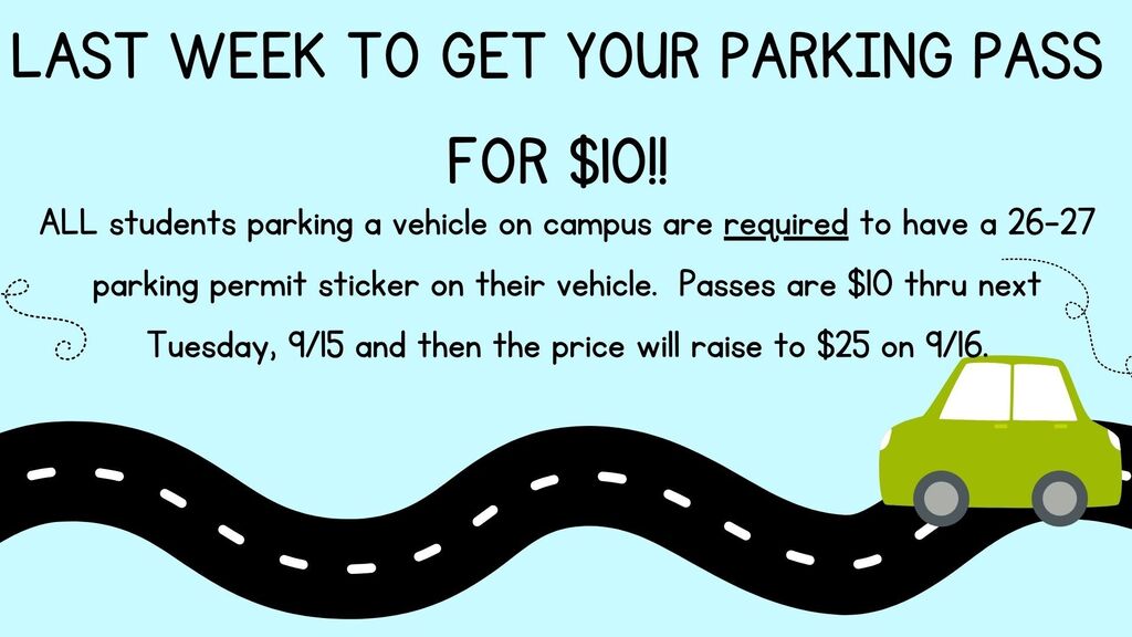 Just a reminder that this is the last week to get parking passes at the $10 rate, on Wednesday, September 16th the fee will raise to $25.. ALL students parking a vehicle on campus are REQUIRED to have a 26-27 sticker on their vehicle., so gets yours today!!