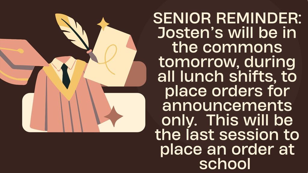 Senior reminder that Josten's will be onsite, tomorrow, September 29th, over all lunch shifts, to place orders for announcements only.  This will be the last session to place an order at school
