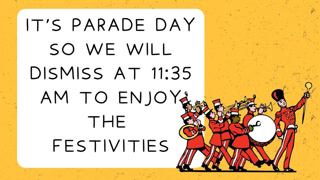 Just a reminder, that today is parade day, therefore, students will be dismissed at 11:35 today to enjoy the festivities