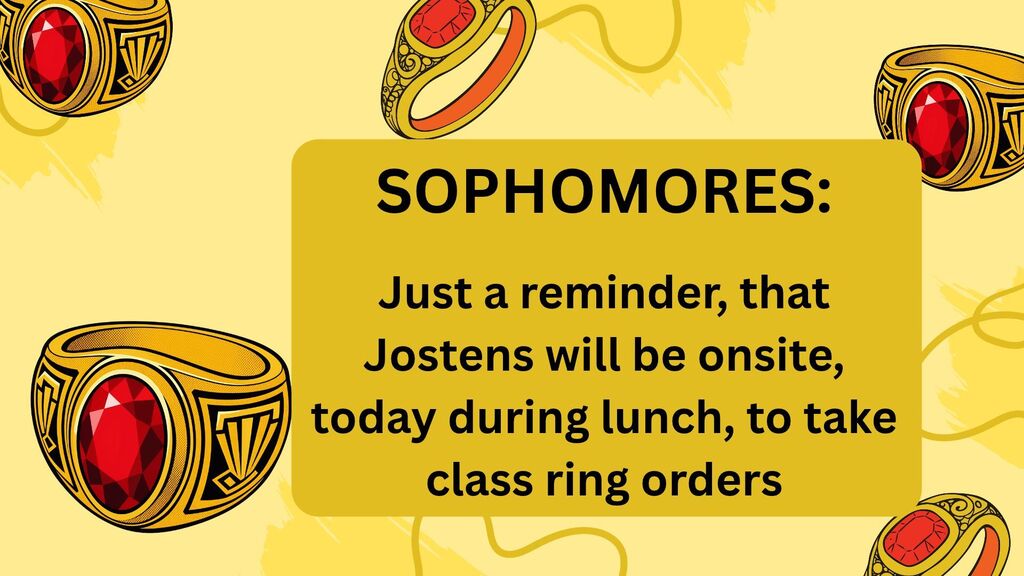 SOPHOMORES, Just a reminder that Jostens will be onsite, today during all lunch shifts, to take class ring orders