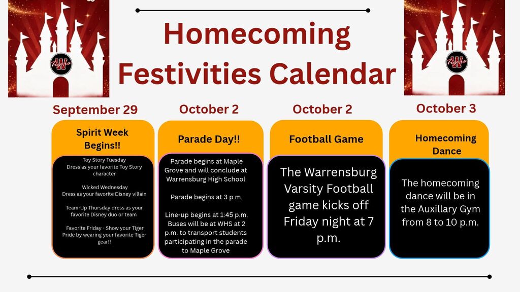 Homecoming Festivities Calendar: Spirit Week wraps up tomorrow with Favorite Friday, wear your favorite Tiger gear to cheer on the team for the big game at 7 pm!   Also tomorrow, is Homecoming parade day.  The parade will begin at 3 pm, at Maple Grove, and will end at the High School.  Line-up begins at 1:45 p.m. Buses will be at WHS at 2 p.m. to transport students participating in the parade to Maple Grove.  Then we finish off the week on Saturday, October 3rd at the homecoming dance from 8 to 10 pm in the Auxiliary Gym