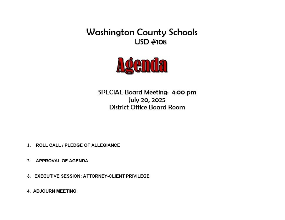 Washington County Schools USD #108 Agenda 1. ROLL CALL / PLEDGE OF ALLEGIANCE 2. APPROVAL OF AGENDA 3. EXECUTIVE SESSION: ATTORNEY-CLIENT PRIVILEGE 4. ADJOURN MEETING