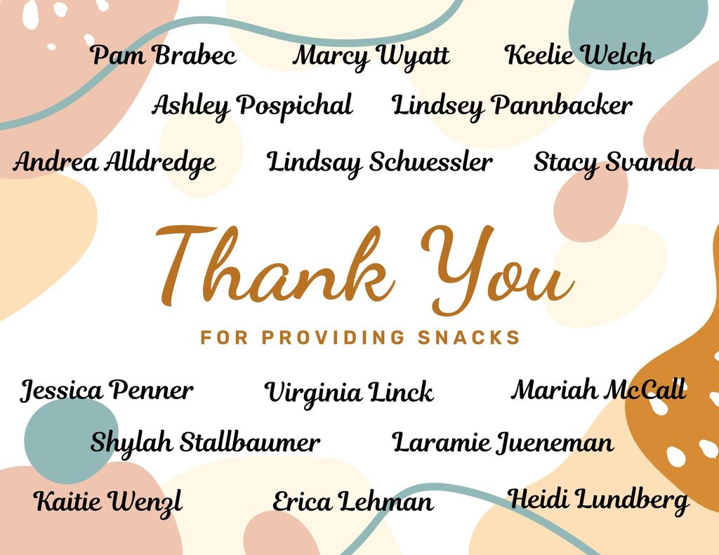 Thank you  for providing snacks: Pam Brabec, Marcy Wyatt, Keelie Welch, Ashley Pospichal, Lindsey Pannbacker, Andrea Alldredge, Lindsay Schuessler, Stacy Svanda, Jessica Penner, Virginia Linck, Maria McCall, Shylah Stallbaumer, Laramie Jueneman, Katie Wenzl, Eriz Lehman, Heidi Lundberg