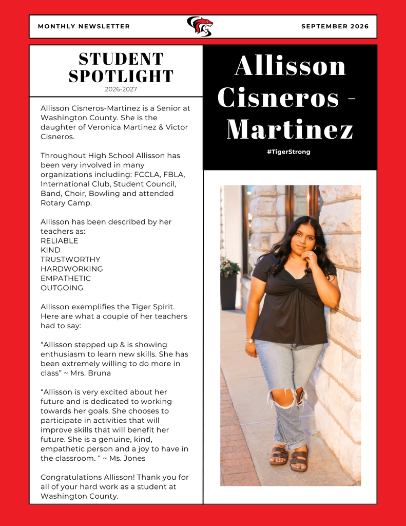 Student Spotlight - Allisson Cisneros-Martinez. Allisson Cisneros-Martinez is a Senior at Washington County. She is the daughter of Veronica Martinez & Victor Cisneros. Throughout High School Allisson has been very involved in many organizations including: FCCLA, FBLA, International Club, Student Council, Band, Choir, Bowling and attended Rotary Camp. Allisson has been described by her teachers as: RELIABLE KIND TRUSTWORTHY HARDWORKING EMPATHETIC OUTGOING Allisson exemplifies the Tiger Spirit. Here are what a couple of her teachers had to say: “Allisson stepped up & is showing enthusiasm to learn new skills. She has been extremely willing to do more in class” ~ Mrs. Bruna “Allisson is very excited about her future and is dedicated to working towards her goals. She chooses to participate in activities that will improve skills that will benefit her future. She is a genuine, kind, empathetic person and a joy to have in the classroom. “ ~ Ms. Jones Congratulations Allisson! Thank you for all of your hard work as a student at Washington County.