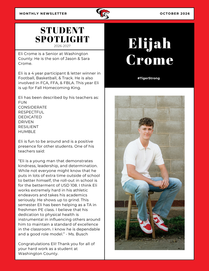 October Student of the Month is Eli Crome. Eli Crome is a Senior at Washington County. He is the son of Jason & Sara Crome. Eli is a 4 year participant & letter winner in Football, Basketball, & Track. He is also involved in FCA, FFA, & FBLA. This year Eli is up for Fall Homecoming King. Eli has been described by his teachers as: FUN CONSIDERATE RESPECTFUL DEDICATED DRIVEN RESILIENT HUMBLE Eli is fun to be around and is a positive presence for other students. One of his teachers said: “Eli is a young man that demonstrates kindness, leadership, and determination. While not everyone might know that he puts in lots of extra time outside of school to better himself, the roll-out in school is for the betterment of USD 108. I think Eli works extremely hard in his athletic endeavors and takes his academics seriously. He shows up to grind. This semester Eli has been helping as a TA in freshmen PE class. I believe that his dedication to physical health is instrumental in influencing others around him to maintain a standard of excellence in the classroom. I know he is dependable and a good role model.” - Ms. Busch Congratulations Eli! Thank you for all of your hard work as a student at Washington County.