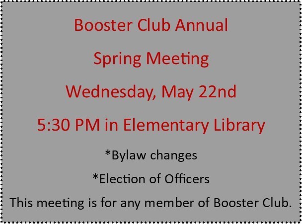 Booster Club Annual Spring Meeting Wednesday, May 22nd 5:30 PM in Elementary Library *Bylaw changes *Election of Officers This meeting is for any member of Booster Club.