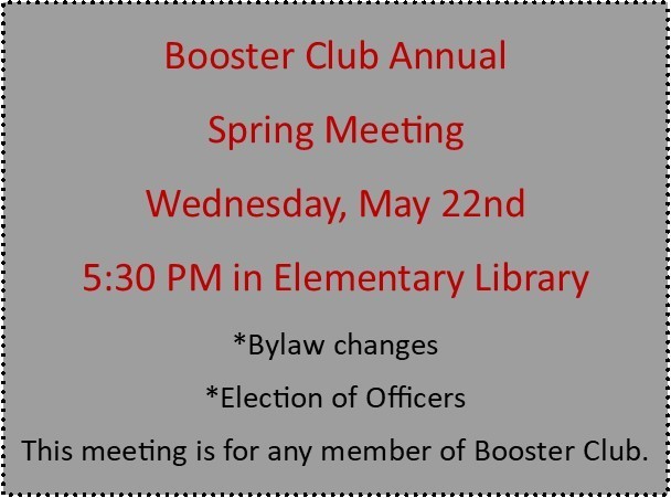 Booster Club Annual  Spring Meeting Wednesday, May 22nd 5:30 PM in Elementary Library *Bylaw changes *Election of Officers This meeting is for any member of Booster Club.