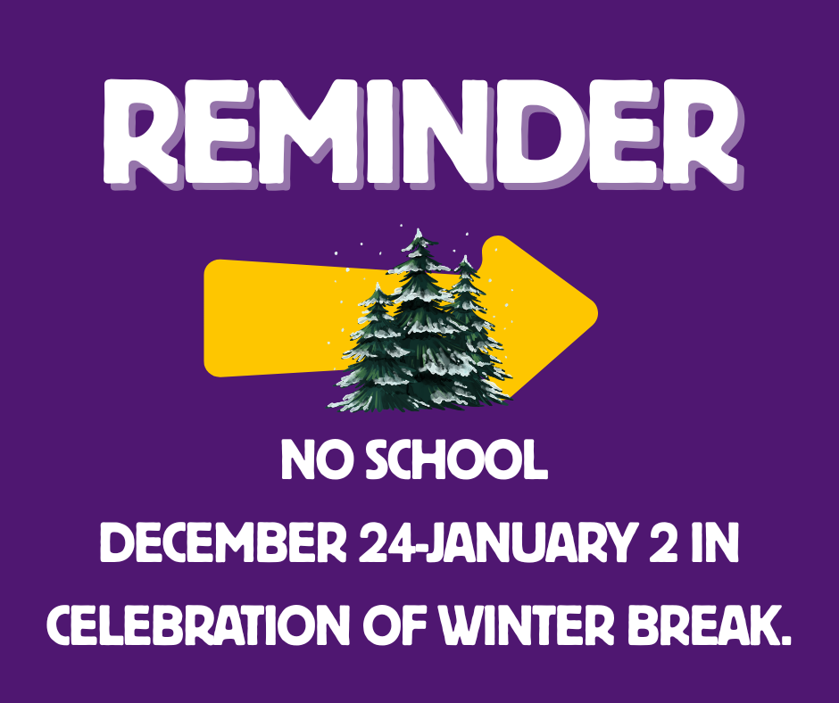 Reminder: no school December 24-January 2 in celebration of winter break.