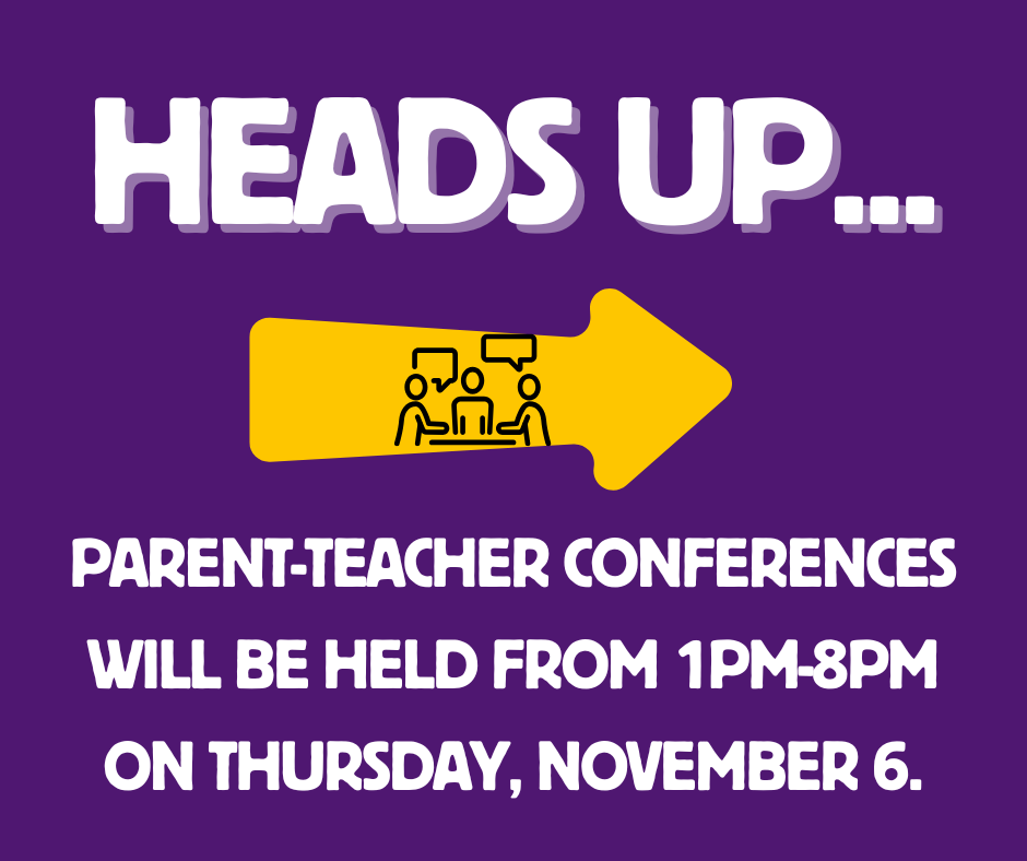 Heads up... Parent-Teacher Conferences will be held from 1pm-8pm on Thursday, November 6.