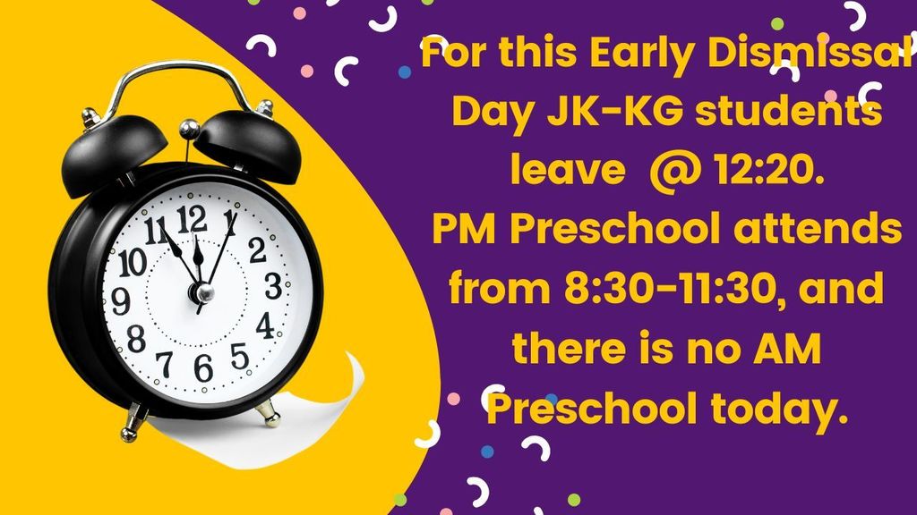 clock on yellow background with yellow words on a purple background saying "for this early dismissal day JK-KG students leave at 12:20. PM preschool attends from 8:30-11:30, and there is no AM preschool today.