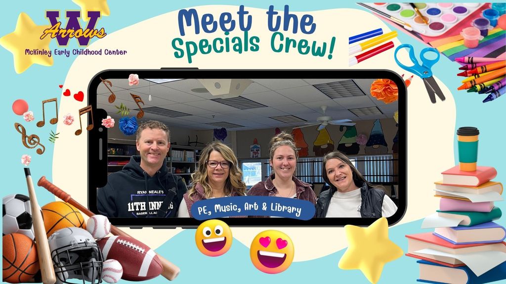 blue and yellow background with sports equipment, music notes, art supplies, a stack of books and floating stars and smiley faces surrounding a photo of our four smiling pe, music, art and library teachers with words that say meet the specials crew. as well as a school district logo and the words "McKinley Early Childhood Center" on the corner.