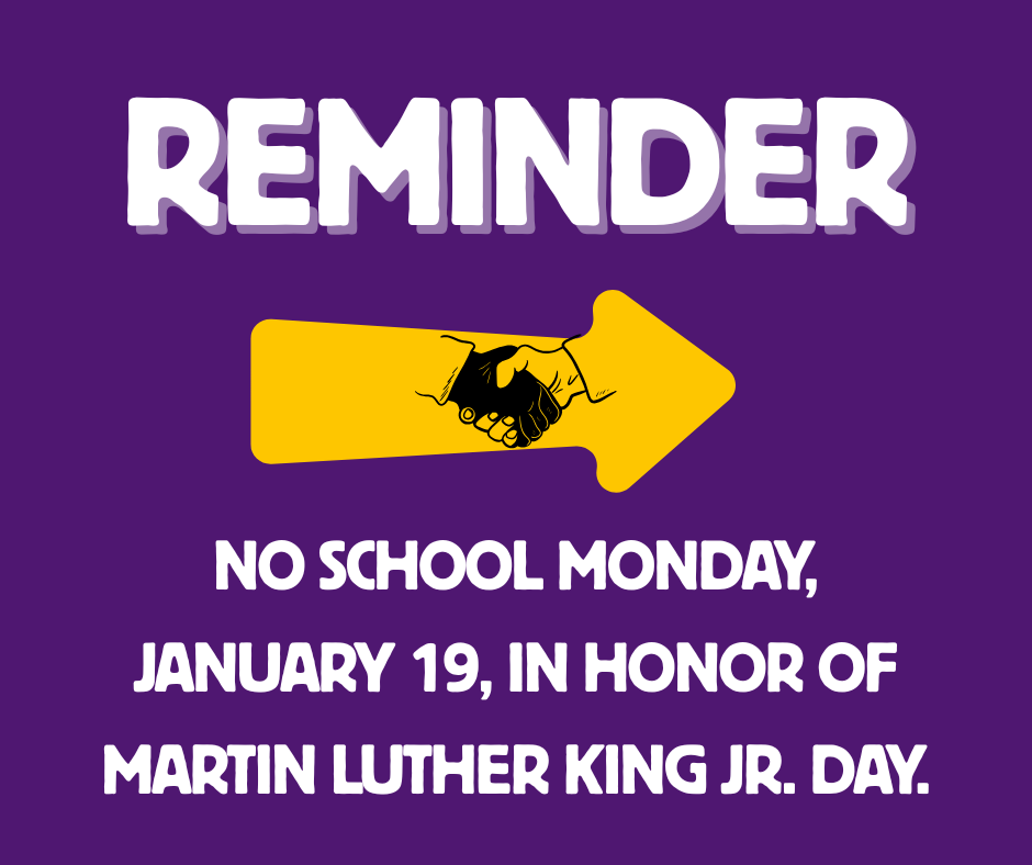 Reminder: no school Monday, January 19, in honor of Martin Luther King Jr. Day.