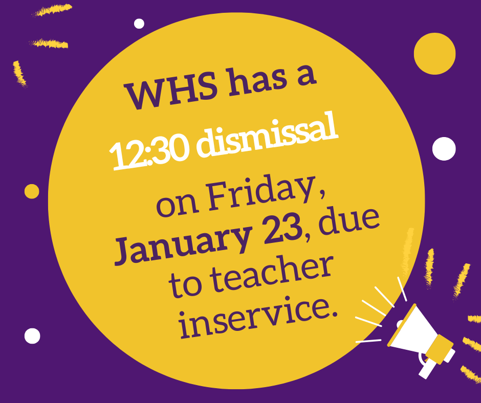 WHS has a 12:30 dismissal on Friday, January 23, due to teacher inservice.