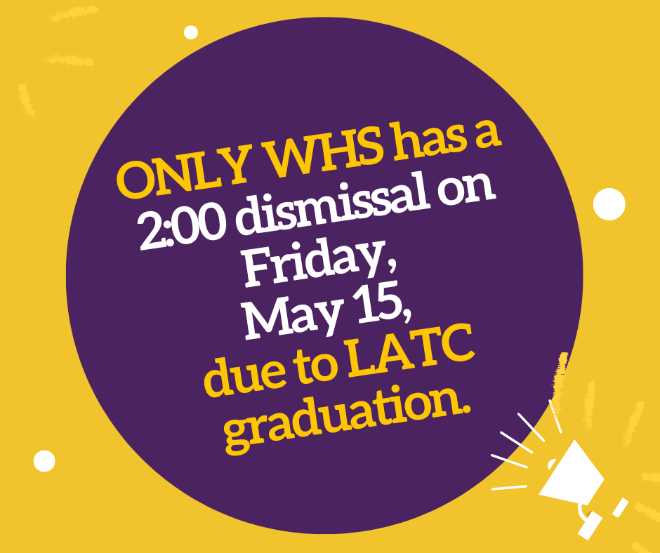 ONLY WHS has a 2:00 dismissal on Friday, May 15, due to LATC graduation.