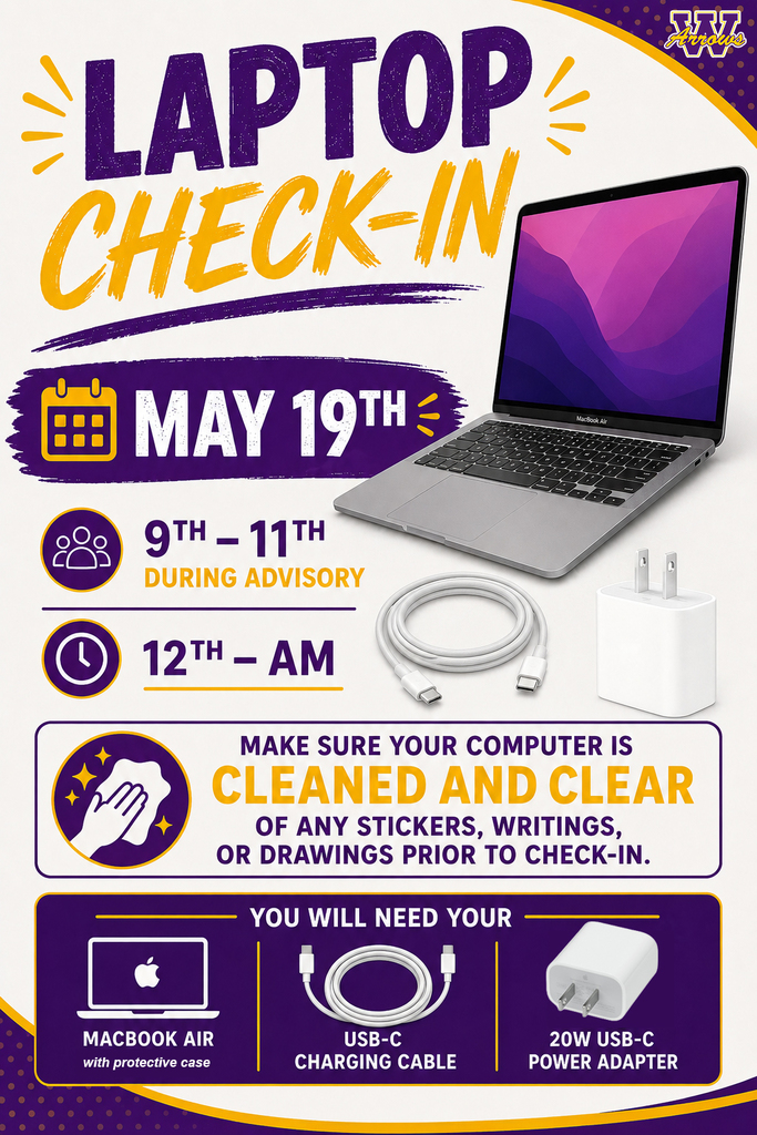 Heads up! Laptop Check-in will be May 19th. Grades 9-11 will turn them in during Advisory; grade 12 will turn them in in the morning. Make sure your computer is CLEANED AND CLEAR of any stickers, writings, or drawings prior to check-in. You will need your Macbook Air with its protective case, USB-C charging cable, and 20W USB-C power adapter. 