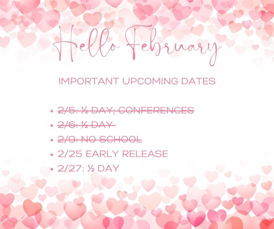 Hello February. Important Incoming Dates 2/25: Early Release. 2/27: 1/2 Day