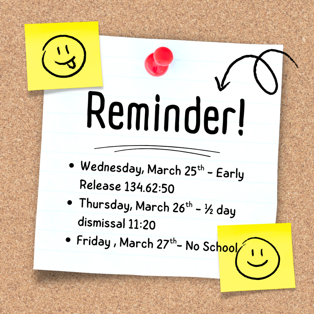 Reminder! Wednesday, March 25th - Early Release 134.62:50 Thursday, March 26th - ½ day dismissal 11:20 Friday , March 27th- No School