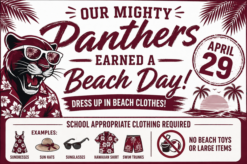 Our Mighty Panthers earned a Beach Day! April 29th  Dress in Beach Clothes! School appropriate clothing required. Examples: Sundresses, Sun Hats, Sunglasses, Hawaiian Shirts, Swim trunks. No beach Toys or Large Items 