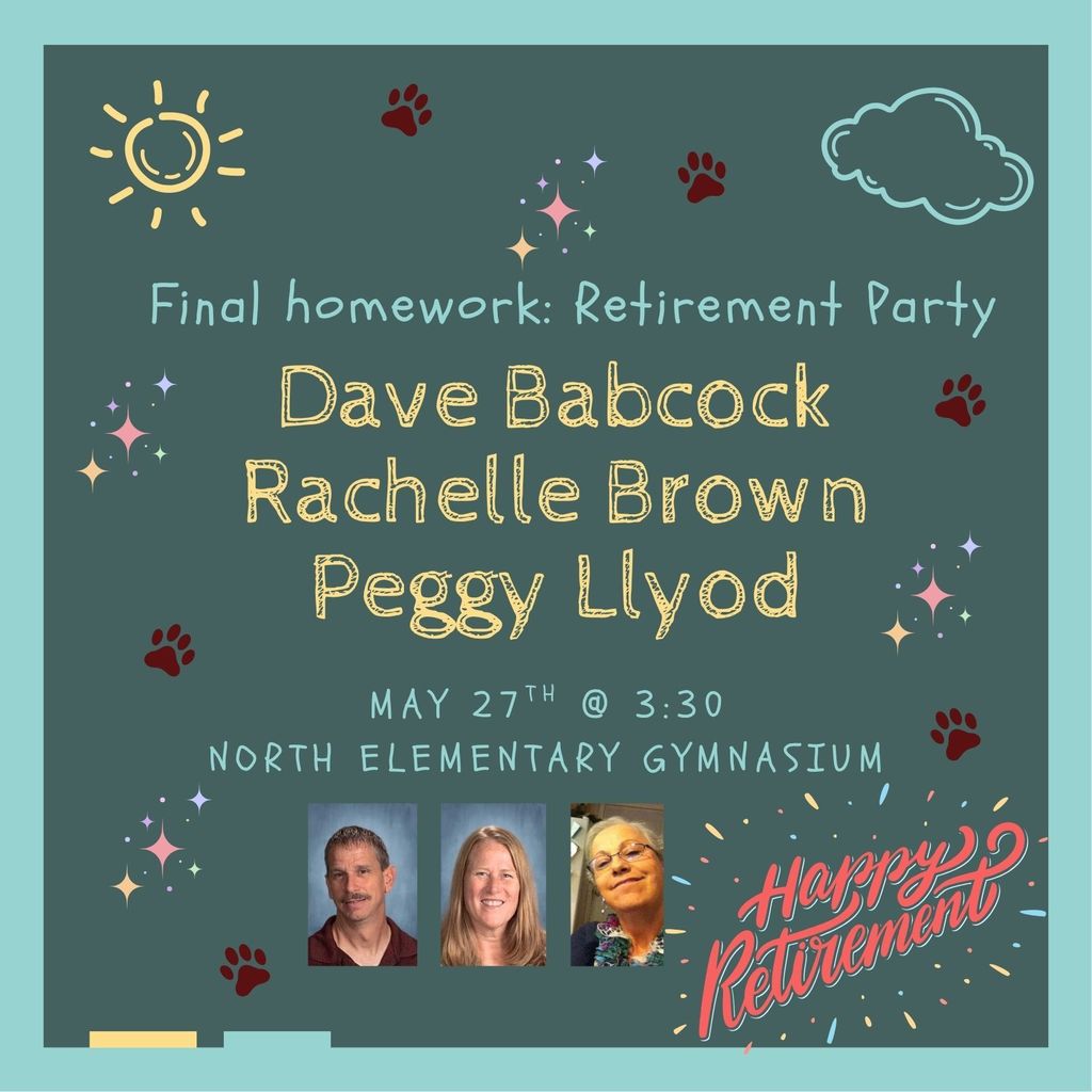 Final homework: retirement Party Dave Babcock, Rachelle Brown, Peggy Llyod. May 27th @ 3:30pm North Elementary Gymnasium. 